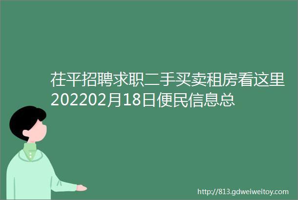 茌平招聘求职二手买卖租房看这里202202月18日便民信息总汇